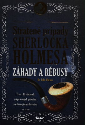 Stratené prípady Sherlocka Holmesa : záhady a rébusy : vyše 140 hádaniek inšpirovaných príbehmi najslávnejšieho detektíva na svete : Dr. John Watson /