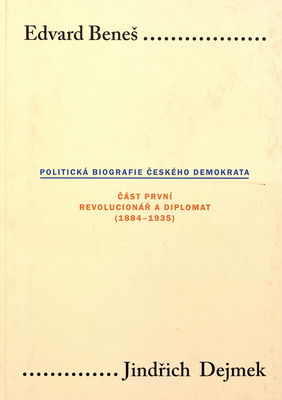 Edvard Beneš : politická biografie českého demokrata. Část první, Revolucionář a diplomat (1884-1935) /