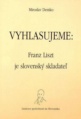 Vyhlasujeme: Franz Liszt je slovenský skladateľ : odpoveď na články pani Jany Lengovej, vedeckej pracovníčky Ústavu hudobnej vedy SAV v Bratislave /