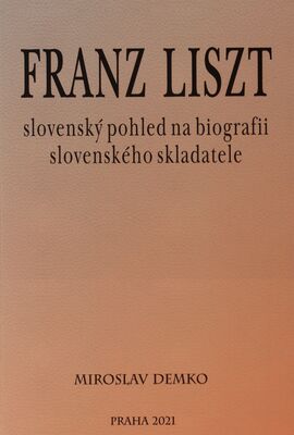 Franz Liszt : slovenský pohled na biografii slovenského skladatele : neznáme fakta ze života hudebního génia /