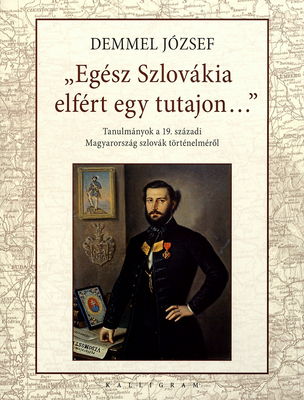 "Egész Szlovákia elfért egy tutajon-" : tanulmányok a 19. századí Magyarország szlovák történelméről /