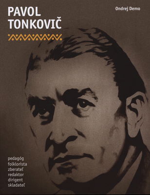 Pavol Tonkovič : pedagóg, folklorista, zberateľ, redaktor, dirigent, skladateľ /