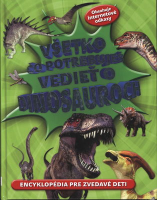 Všetko čo potrebuješ vedieť o dinosauroch : [encyklopédia pre zvedavé deti] /