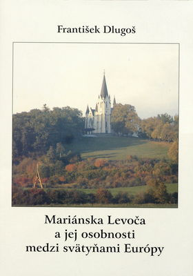 Mariánska Levoča a jej osobnosti medzi svätyňami Európy /