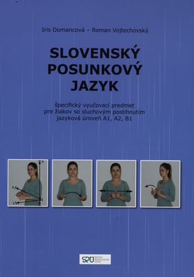 Slovenský posunkový jazyk : špecifický vyučovací predmet pre žiakov so sluchovým postihnutím jazyková úroveň A1, A2, B1 /