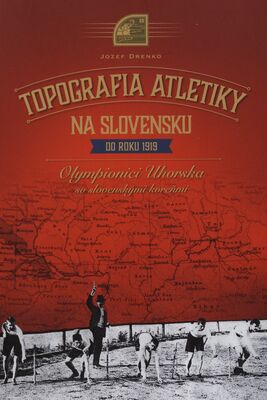 Topografia atletiky na Slovensku do roku 1919 : olympionici Uhorska so slovenskými koreňmi /