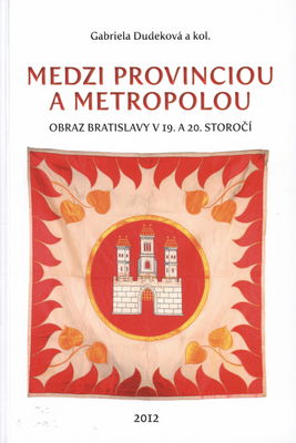 Medzi provinciou a metropolou : obraz Bratislavy v 19. a 20. storočí /