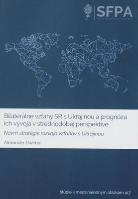 Bilaterálne vzťahy SR s Ukrajinou a prognóza ich vývoja v strednodobej perspektíve : návrh stratégie rozvoja vzťahov s Ukrajinou /