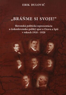 "Bráňme si svoje" : slovenská politická reprezentácia a československo-poľský spor o Oravu a Spiš v rokoch 1918–1920 /