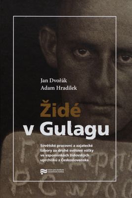 Židé v Gulagu : sovětské pracovní a zajatecké tábory za druhé světové války ve vzpomínkách židovských uprchlíků z Československa /