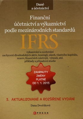 Finanční účetnictví a výkaznictví podle mezinárodních standardů IFRS : [vykazování a oceňování, zachycení dlouhodobých aktivit, leasingů, zásob, vlastního kapitálu, rezerv, finančních nástrojů, výnosů, atd., příklady a případové studie : zahrnuty změny IFRS platné od 1.1.2013] /