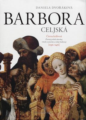 Čierna kráľovná Barbora Celjská (1392-1451) : životný príbeh uhorskej, rímsko-nemeckej a českej kráľovnej /