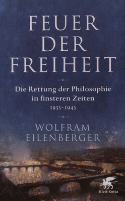 Feuer der Freiheit : die Rettung der Philosophie in finsteren Zeiten 1933-1943 /