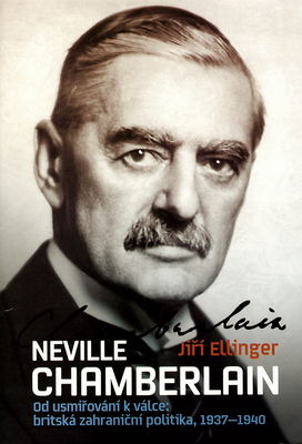 Neville Chamberlain : od usmiřování k válce: britská zahraniční politika, 1937-1940 /