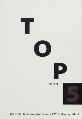 TOP 5 2011 : [slovenská literárna a výtvarná scéna 2011 v odbornej reflexii] /