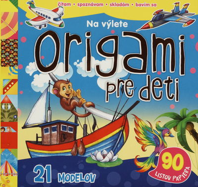 Origami pre deti : na výlete : [21 modelov : 90 listov papiera] /