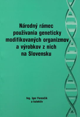 Národný rámec regulácie používania geneticky modifikovaných organizmov a výrobkov z nich [na Slovensku] /