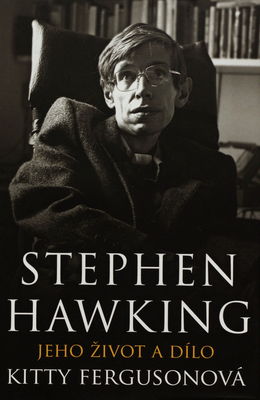 Stehpeh Hawking : jeho život a dílo : životní příběh a vědecká práce jednoho z nejpozoruhodnějších, nejuznávanějších a nejodvážnějších mužů naší doby /