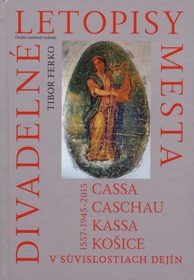 Divadelné letopisy mesta Cassa, Caschau, Kassa, Košice v súvislostiach dejín 1557-1945-2015. I. a II. diel /