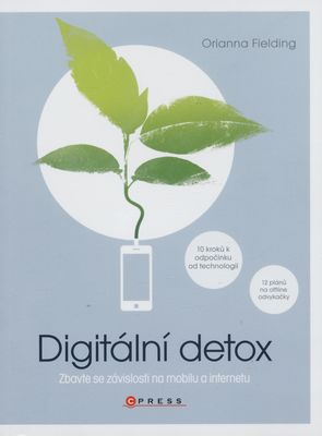 Digitální detox : zbavte se závislosti na mobilu a internetu : 10 kroků k odpočinku od technologií : 12 plánů na offline odvykačky /