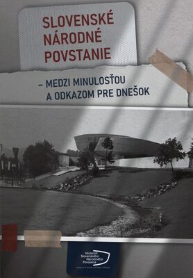 Slovenské národné povstanie - medzi minulosťou a odkazom pre dnešok /