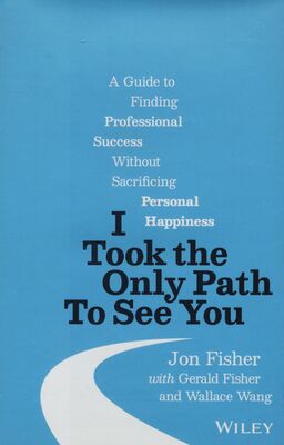 I took the only path to see you : a guide to finding professional success without sacrificing personal happiness /