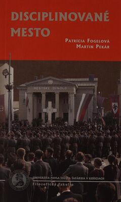 Disciplinované mesto : zásahy politiky do verejného priestoru na Slovensku 1938-1945 /