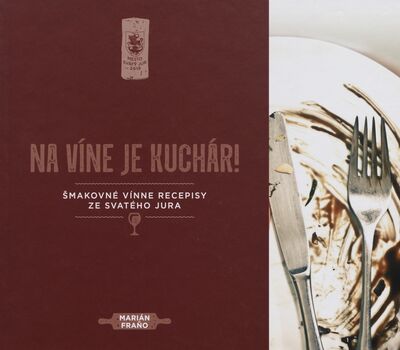 Na víne je kuchár! : šmakovné vínne recepisy ze Svatého Jura /