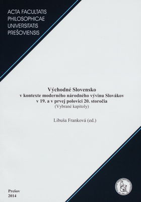 Východné Slovensko v kontexte moderného národného vývinu Slovákov v 19. a v prvej polovici 20. storočia : (vybrané kapitoly) /
