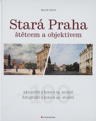 Stará Praha štětcem a objektivem : 100 akvarelů z konce 19. století : 100 fotografií z konce 20. století /