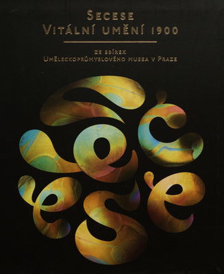 Secese - vitální umění 1900 : ze sbírek Uměleckoprůmyslového musea v Praze /