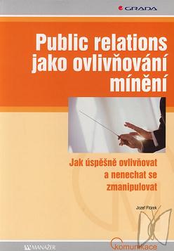 Public relations jako ovlivňování mínění : jak úspěšně ovlivňovat a nenechat se zmanipulovat /
