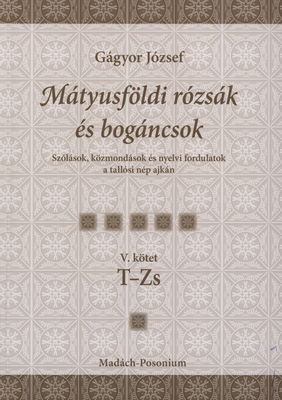 Mátyusföldi rózsak és bogáncsok : szólások, közmondások és nyelvi fordulatok a tallósi nép ajkán. V. kötet, T-Zs /