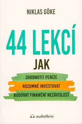 44 lekcí, jak zhodnotit peníze, rozumně investovat a budovat finanční nezávislost /
