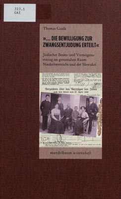 ...Die Bewilligung zur Zwangsentjudung erteilt : jüdischer Besitz- und Vermögensentzug im grenznahen Raum Niederösterreichs und der Slowakei /