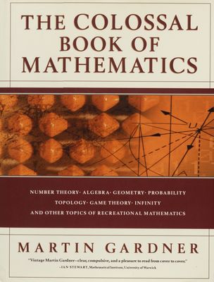 The colossal book of mathematics : classic puzzles, paradoxes, and problems : number theory, algebra, geometry, probability, topology, game theory, infinity, and other topics of recreational mathematics /