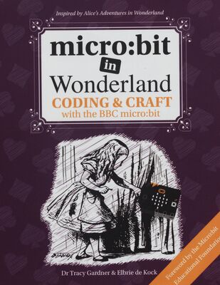Micro:bit in Wonderland : coding & craft with the BBC micro:bit /