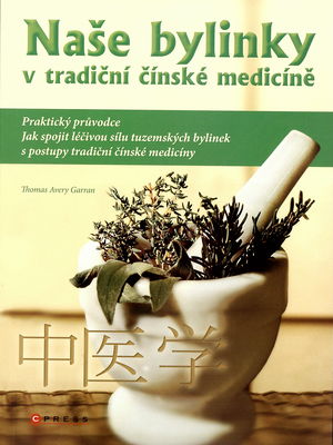 Naše bylinky v tradiční čínské medicíně : praktický průvodce : [jak spojit léčivou sílu tuzemských bylinek s postupy tradiční čínské medicíny] /