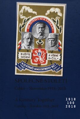 Společné století : Česko-Slovensko 1918-2018 = A century together : Czechia-Slovakia 1918-2018 /