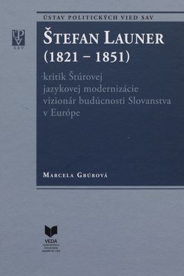 Štefan Launer (1821-1851) : kritik Štúrovej modernizácie vizionár budúcnosti Slovanstva v Európe /