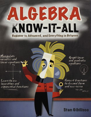 Algebra know-it-all : beginner to advanced, and everything in between /