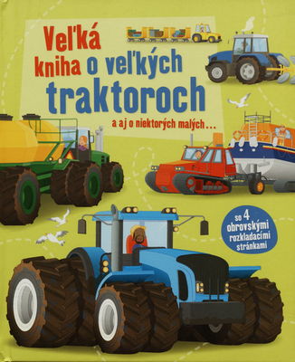 Veľká kniha o veľkých traktoroch : a aj o niektorých malých- : [so 4 obrovskými rozkladacími stránkami] /