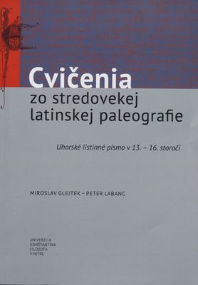 Cvičenia zo stredovekej latinskej paleografie : Uhorské listinné písmo v 13.-16. storočí /