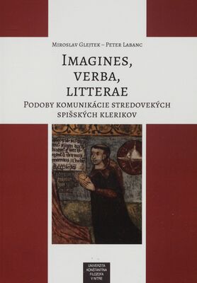 Imagines, verba, litterae : podoby komuníkácie stredovekých spišských klerikov /