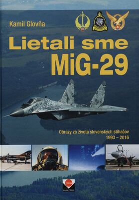 Lietali sme MiG-29 : obrazy zo života slovenských stíhačov 1993-2016 /