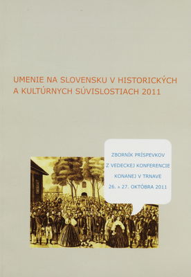 Umenie na Slovensku v historických a kultúrnych súvislostiach 2011 : zborník príspevkov z vedeckej konferencie konanej v Trnave 26.-27. októbra 2011 /