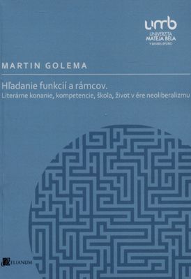Hľadanie funkcií a rámcov : literárne konanie, kompetencie, škola, život v ére neoliberalizmu /