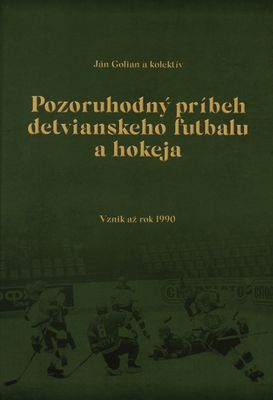 Pozoruhodný príbeh detvianskeho futbalu a hokeja : vznik až rok 1990 /