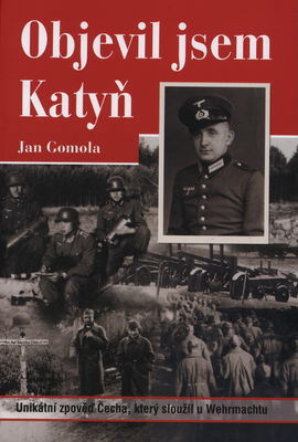 Objevil jsem Katyň : unikátní zpověď Čecha, který sloužil u Wehrmachtu /