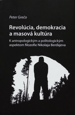Revolúcia, demokracia a masová kultúra : k antropologickým a politologickým aspektom filozofie Nikolaja Berďajeva /